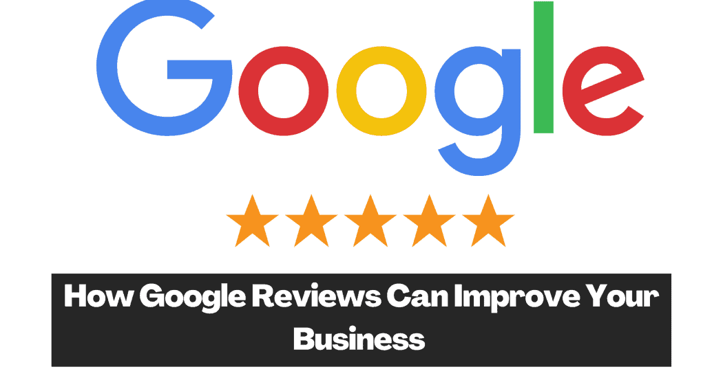 How Google Reviews Can Improve Your Business 